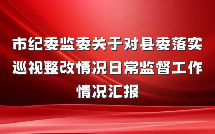 市纪委监委关于对县委落实巡视整改情况日常监督工作情况汇报