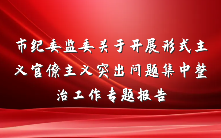 市纪委监委关于开展形式主义官僚主义突出问题集中整治工作专题报告