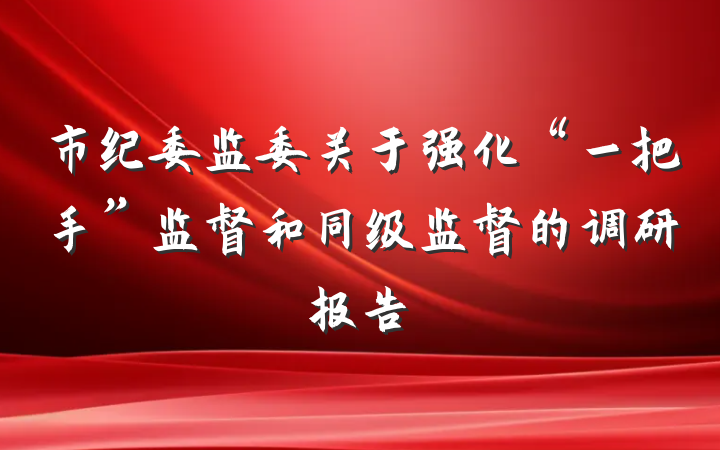 市纪委监委关于强化“一把手”监督和同级监督的调研报告