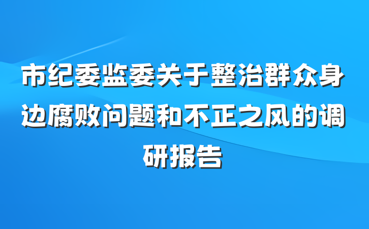 市纪委监委关于整治群众身边腐败问题和不正之风的调研报告