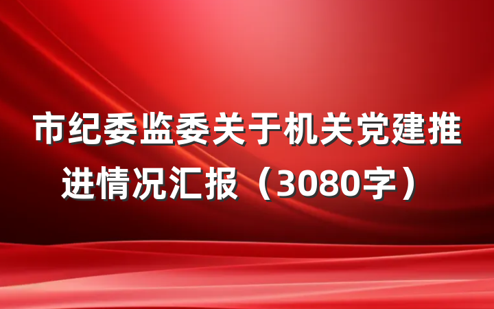 市纪委监委关于机关党建推进情况汇报（3080字）