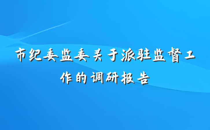 市纪委监委关于派驻监督工作的调研报告