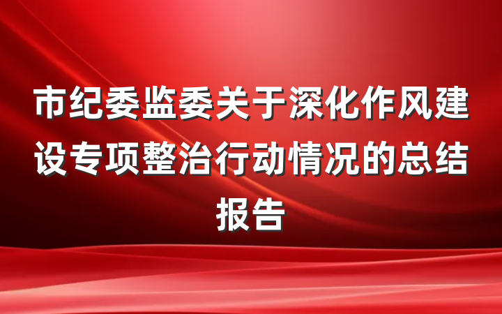 市纪委监委关于深化作风建设专项整治行动情况的总结报告