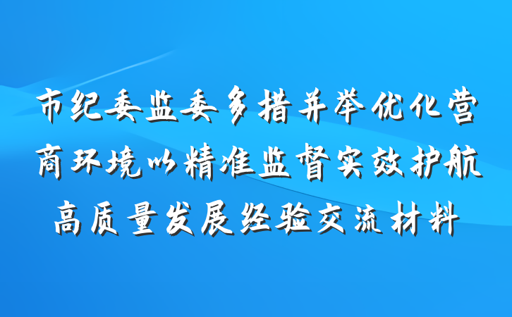 市纪委监委多措并举优化营商环境以精准监督实效护航高质量发展经验交流材料