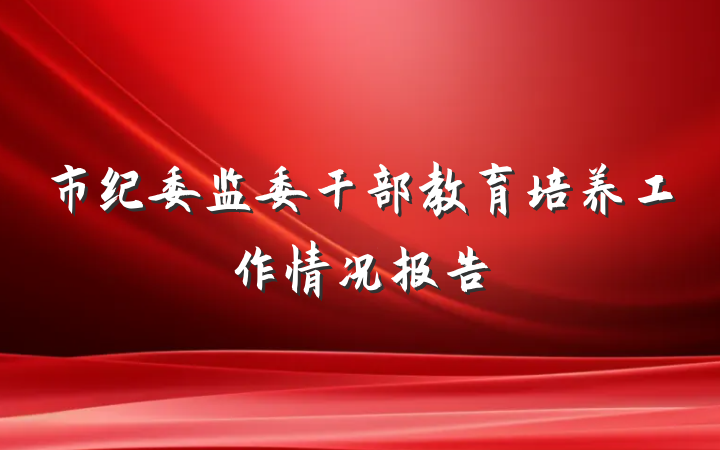 市纪委监委干部教育培养工作情况报告