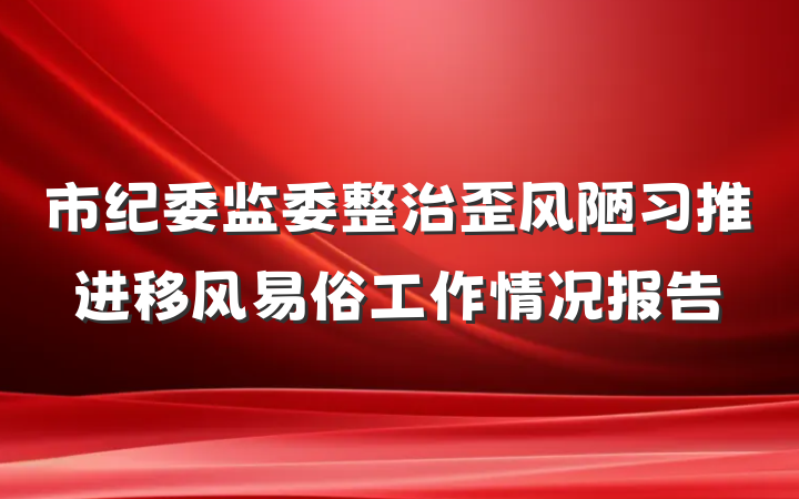 市纪委监委整治歪风陋习推进移风易俗工作情况报告