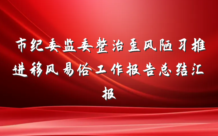 市纪委监委整治歪风陋习推进移风易俗工作报告总结汇报