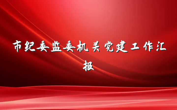 市纪委监委机关党建工作汇报