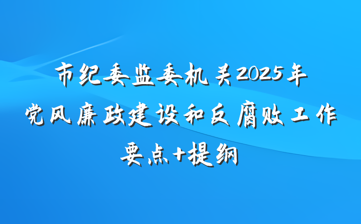 市纪委监委机关2025年党风廉政建设和反腐败工作要点 提纲