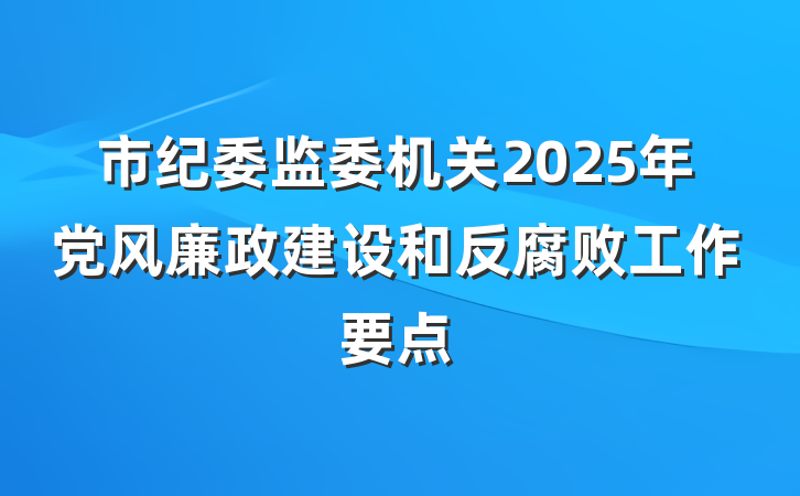 市纪委监委机关2025年党风廉政建设和反腐败工作要点