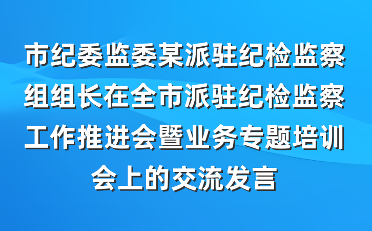 市纪委监委某派驻纪检监察组组长在全市派驻纪检监察工作推进会暨业务专题培训会上的交流发言