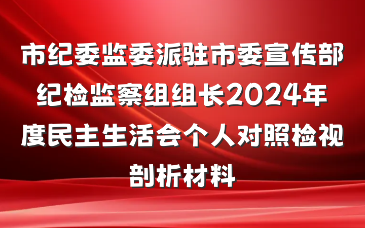 市纪委监委派驻市委宣传部纪检监察组组长2024年度民主生活会个人对照检视剖析材料