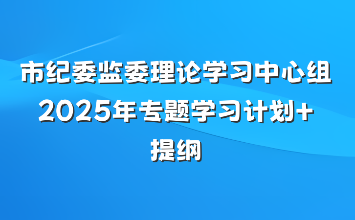 市纪委监委理论学习中心组2025年专题学习计划 提纲