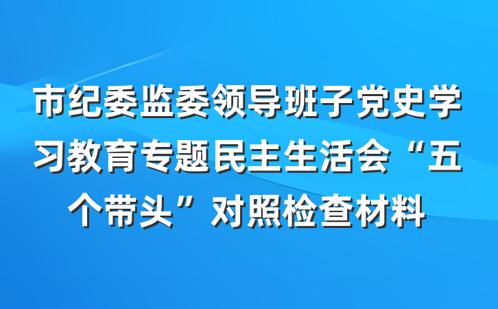 市纪委监委领导班子党史学习教育专题民主生活会“五个带头”对照检查材料