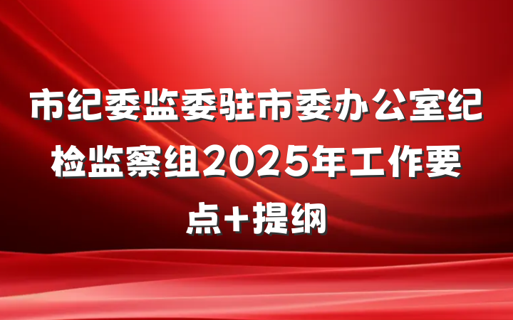 市纪委监委驻市委办公室纪检监察组2025年工作要点 提纲