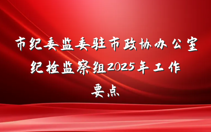 市纪委监委驻市政协办公室纪检监察组2025年工作要点