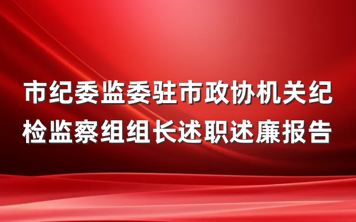 市纪委监委驻市政协机关纪检监察组组长述职述廉报告