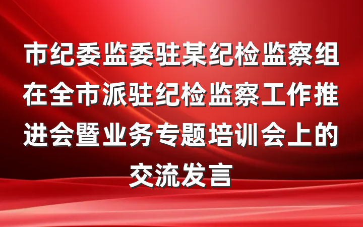 市纪委监委驻某纪检监察组在全市派驻纪检监察工作推进会暨业务专题培训会上的交流发言