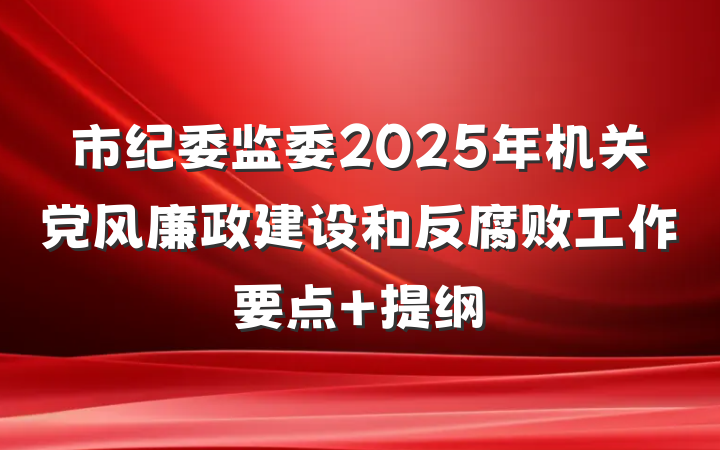 市纪委监委2025年机关党风廉政建设和反腐败工作要点 提纲