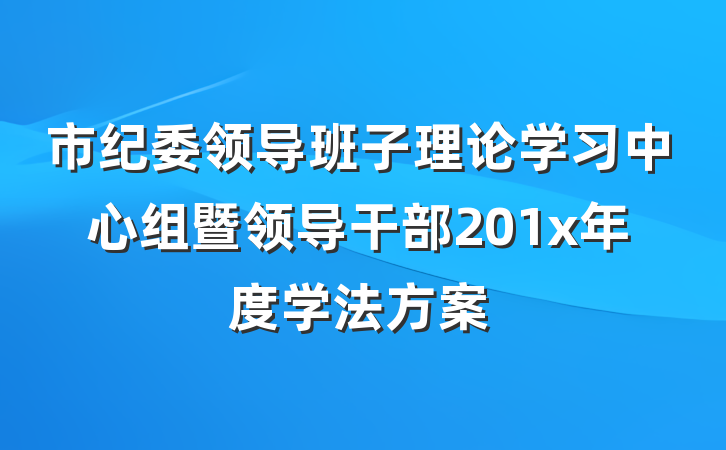 市纪委领导班子理论学习中心组暨领导干部201x年度学法方案
