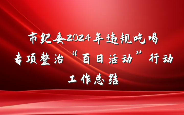 市纪委2024年违规吃喝专项整治“百日活动”行动工作总结