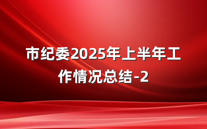 市纪委2025年上半年工作情况总结-2