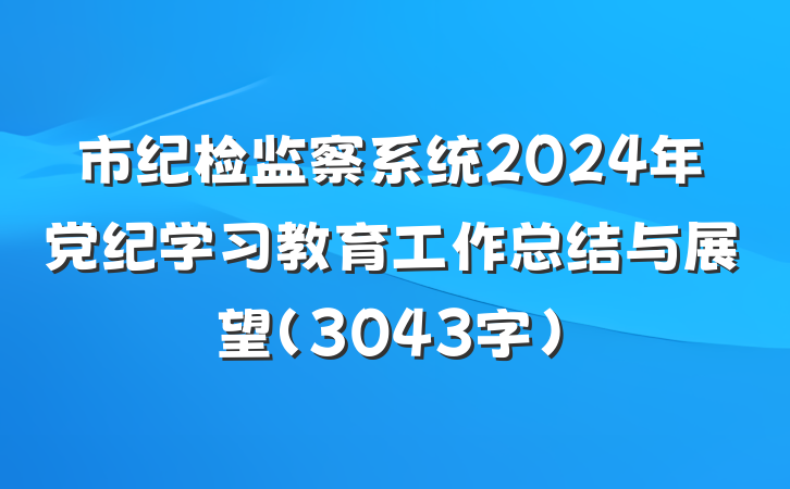 市纪检监察系统2024年党纪学习教育工作总结与展望（3043字）