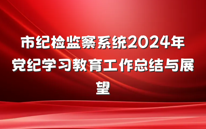 市纪检监察系统2024年党纪学习教育工作总结与展望