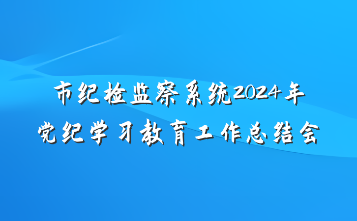 市纪检监察系统2024年党纪学习教育工作总结会