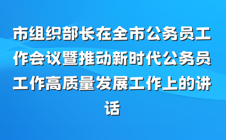 市组织部长在全市公务员工作会议暨推动新时代公务员工作高质量发展工作上的讲话