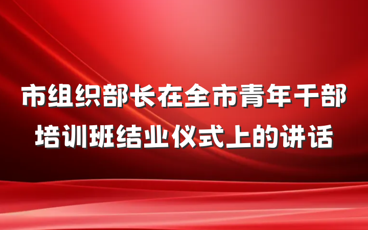 市组织部长在全市青年干部培训班结业仪式上的讲话