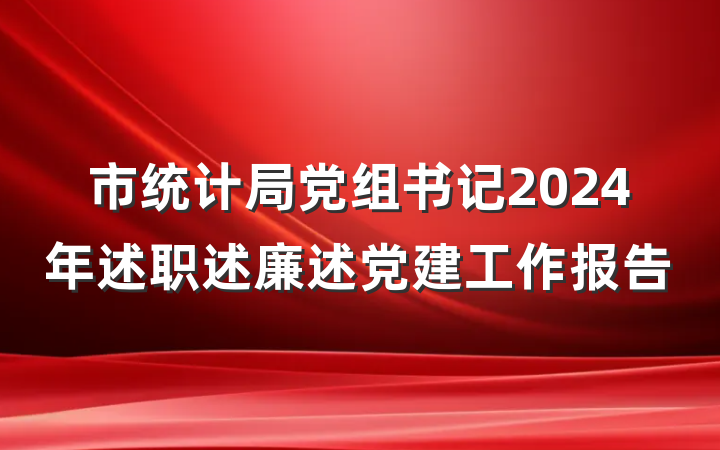 市统计局党组书记2024年述职述廉述党建工作报告