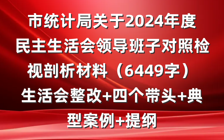 市统计局关于2024年度民主生活会领导班子对照检视剖析材料（6449字）生活会整改 四个带头 典型案例 提纲