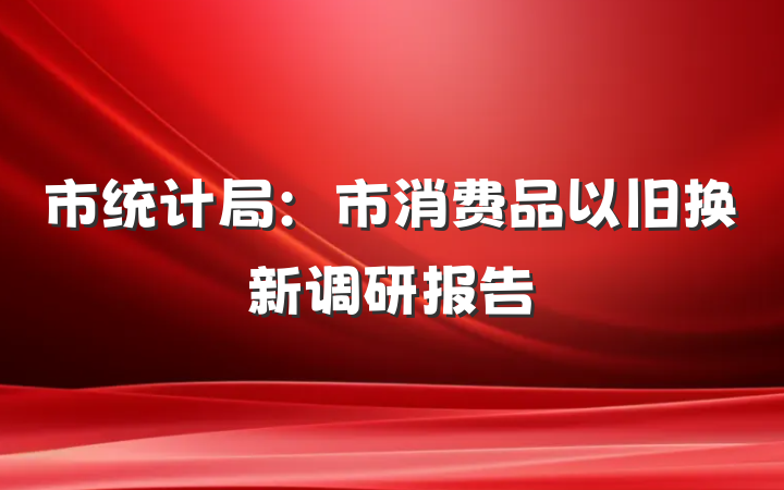市统计局：市消费品以旧换新调研报告
