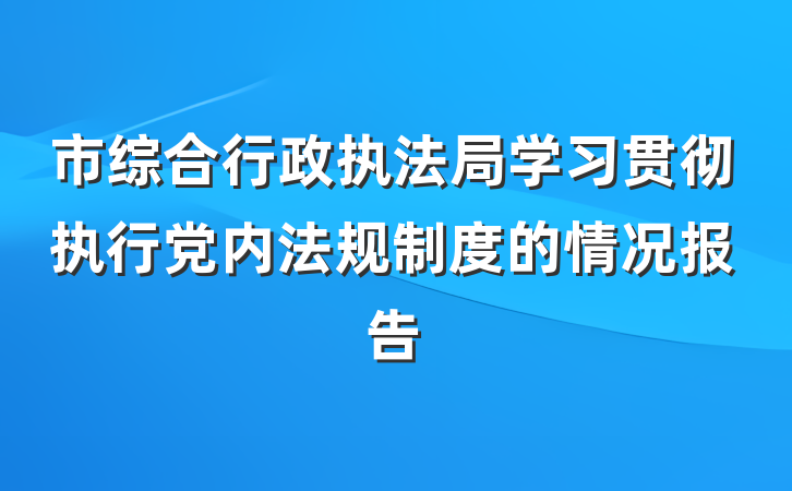 市综合行政执法局学习贯彻执行党内法规制度的情况报告