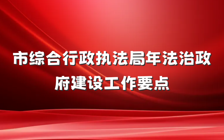 市综合行政执法局年法治政府建设工作要点