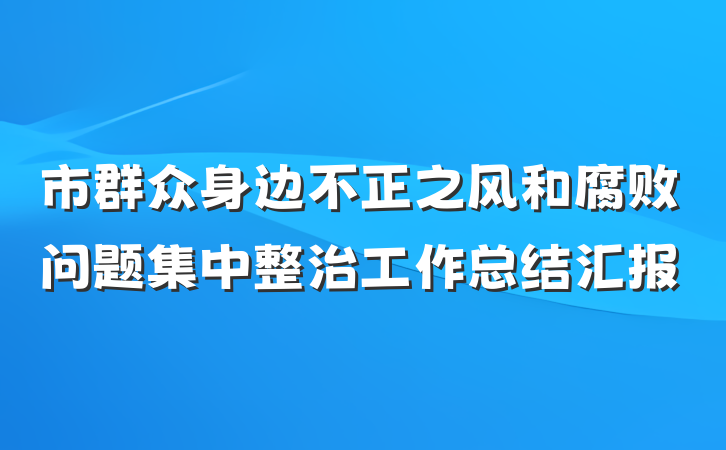 市群众身边不正之风和腐败问题集中整治工作总结汇报
