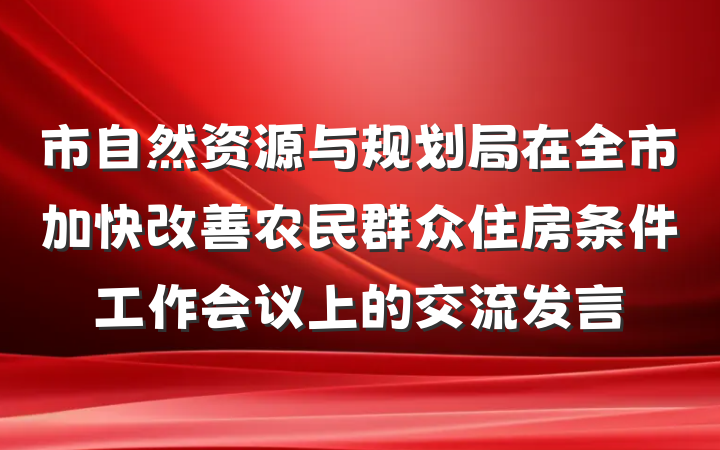 市自然资源与规划局在全市加快改善农民群众住房条件工作会议上的交流发言