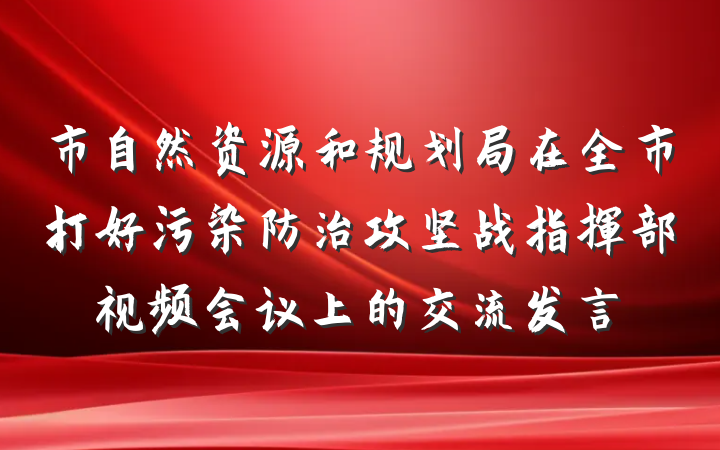 市自然资源和规划局在全市打好污染防治攻坚战指挥部视频会议上的交流发言