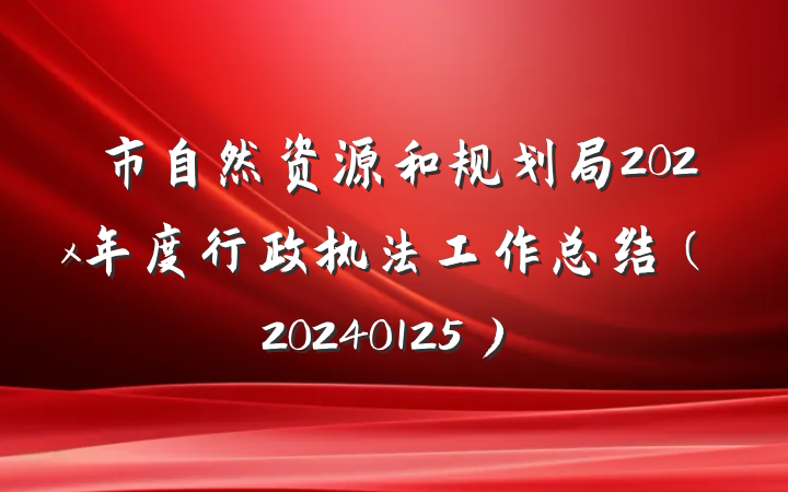 市自然资源和规划局202x年度行政执法工作总结（20240125）