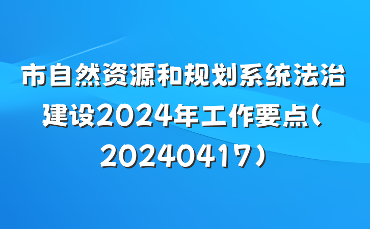 市自然资源和规划系统法治建设2024年工作要点（20240417）