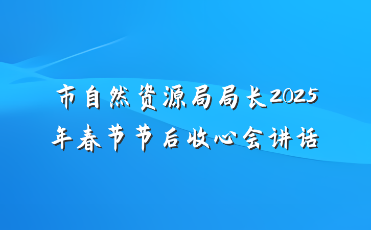市自然资源局局长2025年春节节后收心会讲话
