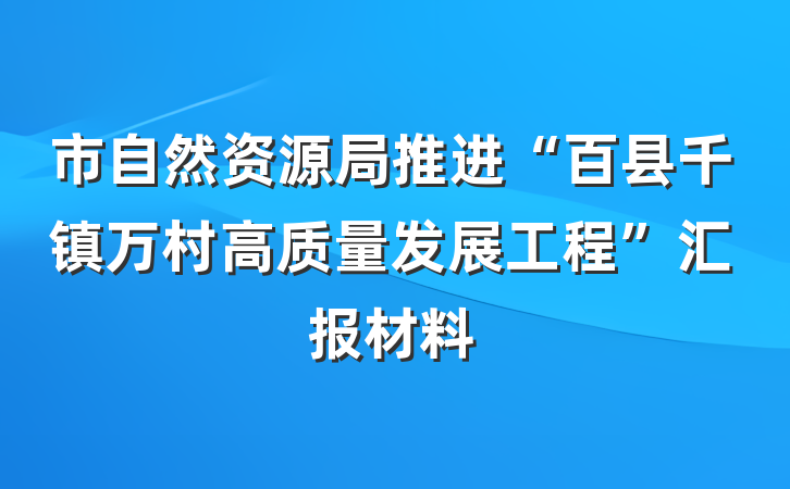 市自然资源局推进“百县千镇万村高质量发展工程”汇报材料
