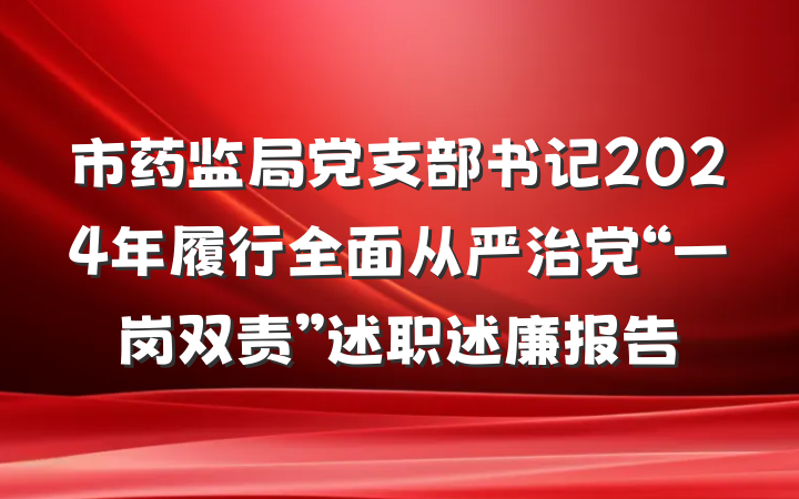 市药监局党支部书记2024年履行全面从严治党“一岗双责”述职述廉报告
