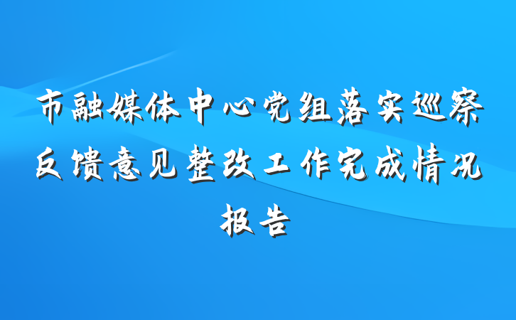 市融媒体中心党组落实巡察反馈意见整改工作完成情况报告