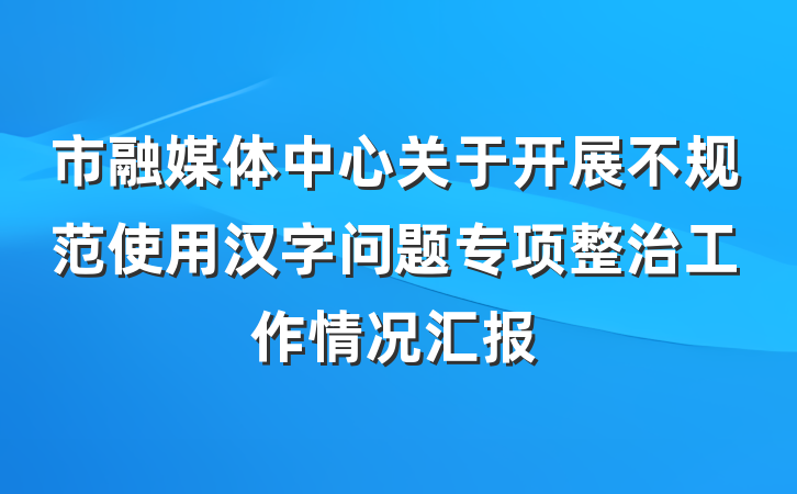 市融媒体中心关于开展不规范使用汉字问题专项整治工作情况汇报