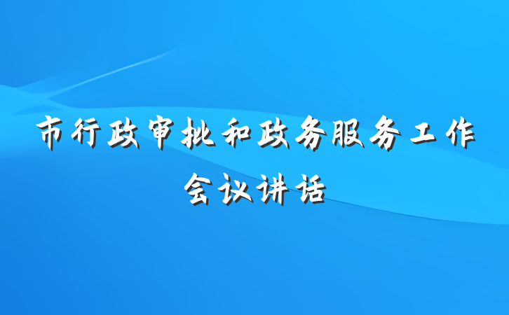 市行政审批和政务服务工作会议讲话
