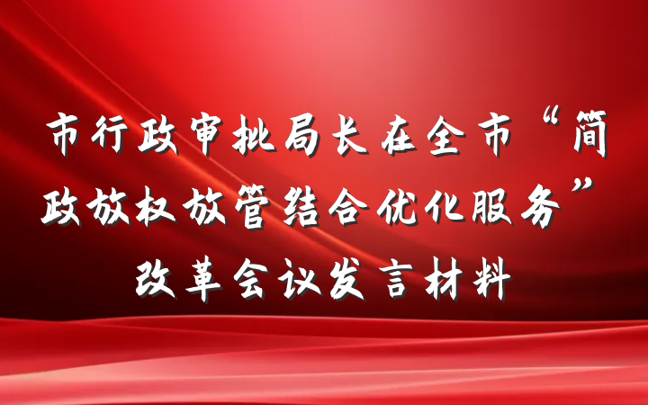市行政审批局长在全市“简政放权放管结合优化服务”改革会议发言材料