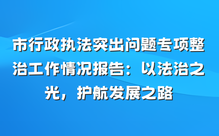 市行政执法突出问题专项整治工作情况报告：以法治之光，护航发展之路
