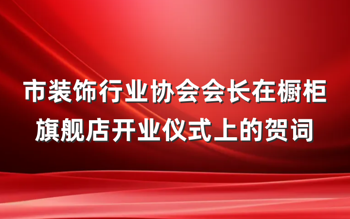 市装饰行业协会会长在橱柜旗舰店开业仪式上的贺词